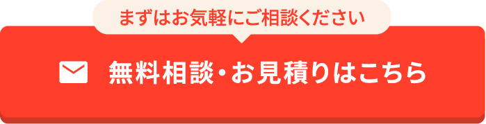 まずはお気軽にご相談ください 無料相談・お見積りはこちら